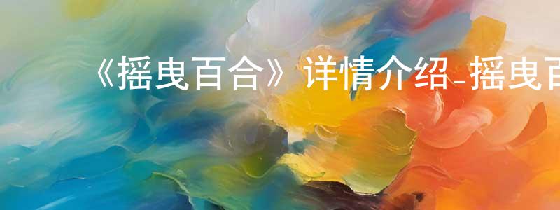 ﻿柴月华发布﻿《摇曳百合》详情介绍_摇曳百合已完结在线观看_摇曳百合迅雷下载_日漫